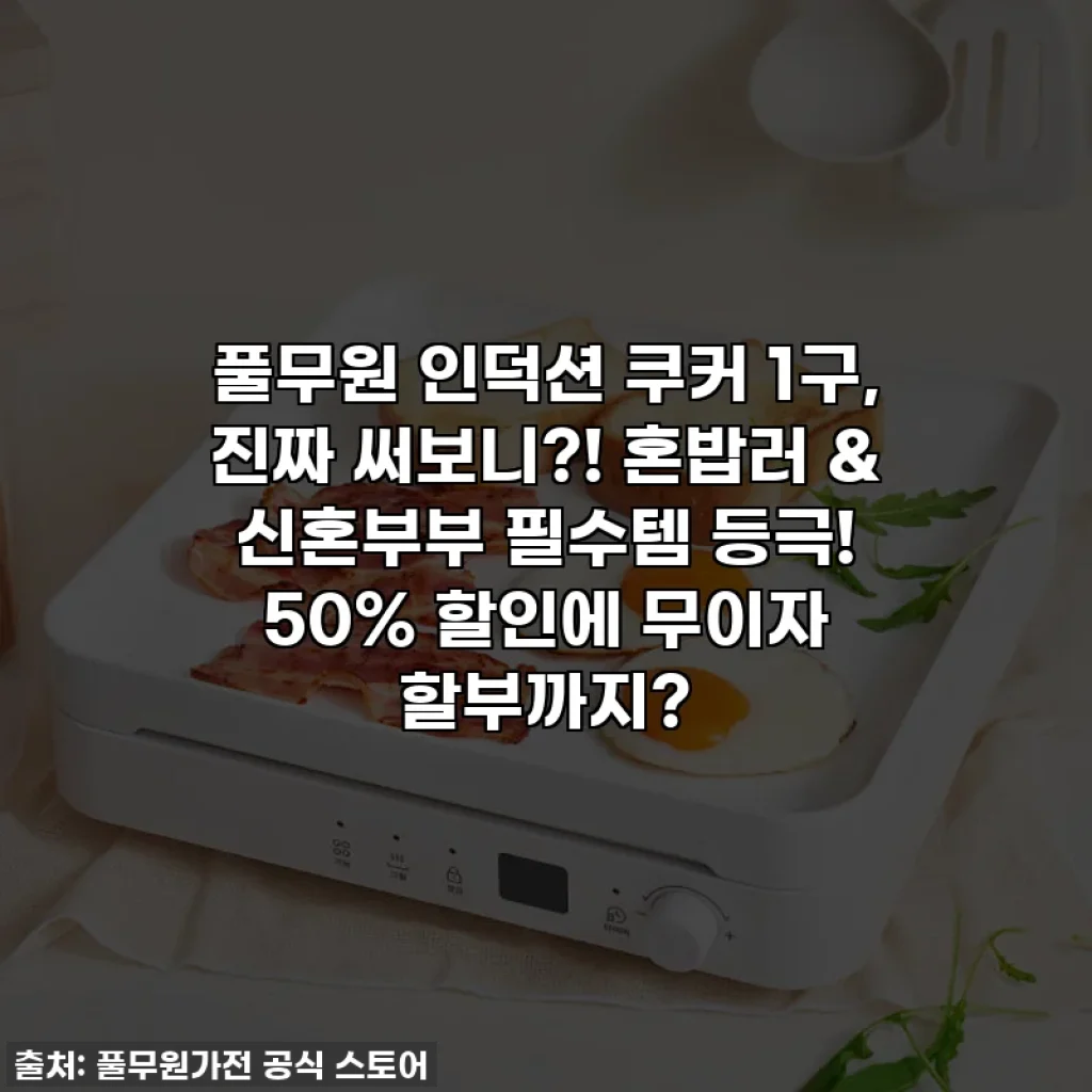 풀무원 인덕션 쿠커 1구, 진짜 써보니?! 혼밥러 & 신혼부부 필수템 등극! 50% 할인에 무이자 할부까지?
