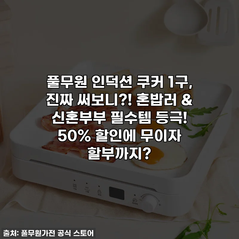풀무원 인덕션 쿠커 1구, 진짜 써보니?! 혼밥러 & 신혼부부 필수템 등극! 50% 할인에 무이자 할부까지?