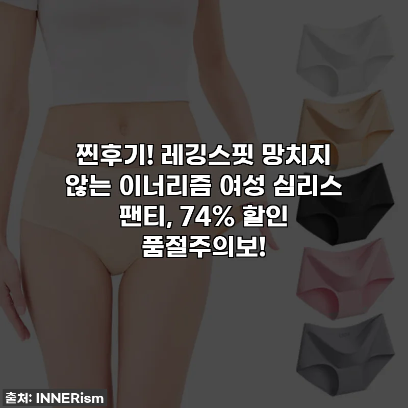찐후기! 레깅스핏 망치지 않는 이너리즘 여성 심리스 팬티, 74% 할인 품절주의보!