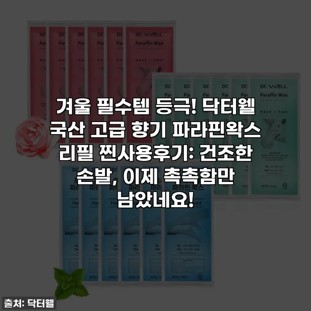 겨울 필수템 등극! 닥터웰 국산 고급 향기 파라핀왁스 리필 찐사용후기: 건조한 손발, 이제 촉촉함만 남았네요!