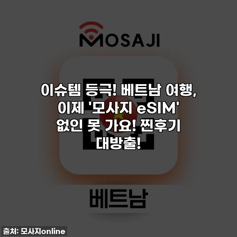이슈템 등극! 베트남 여행, 이제 '모사지 eSIM' 없인 못 가요! 찐후기 대방출!