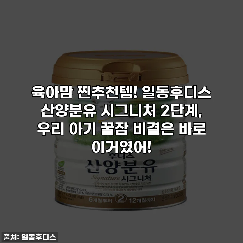 육아맘 찐추천템! 일동후디스 산양분유 시그니처 2단계, 우리 아기 꿀잠 비결은 바로 이거였어!