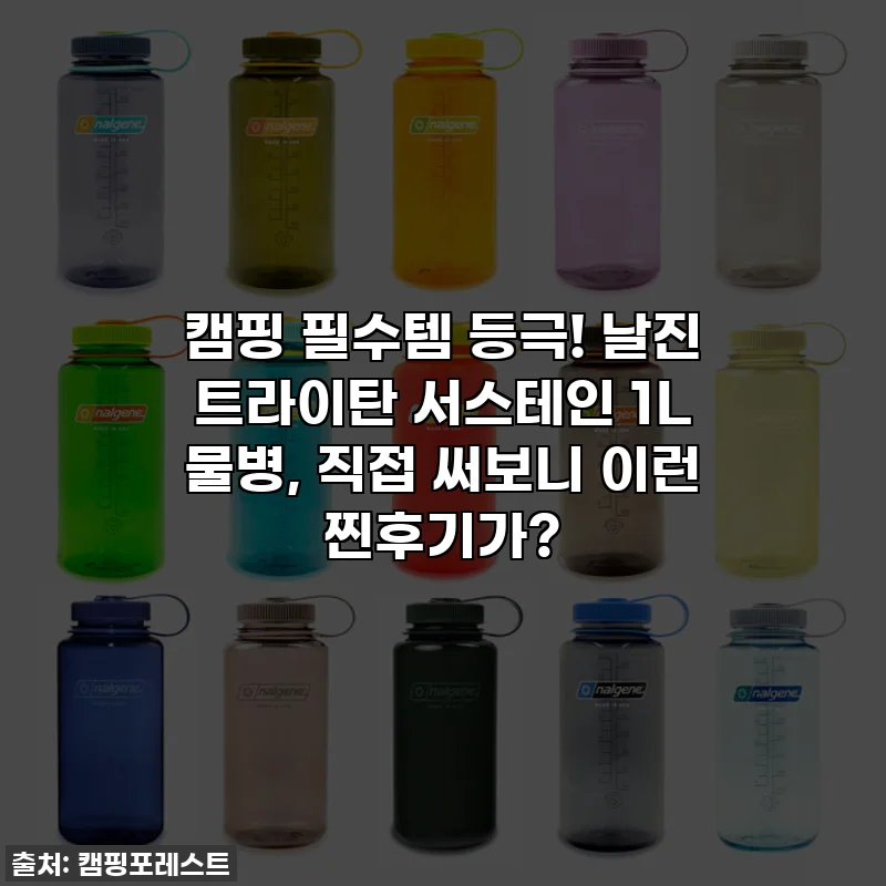 캠핑 필수템 등극! 날진 트라이탄 서스테인 1L 물병, 직접 써보니 이런 찐후기가?