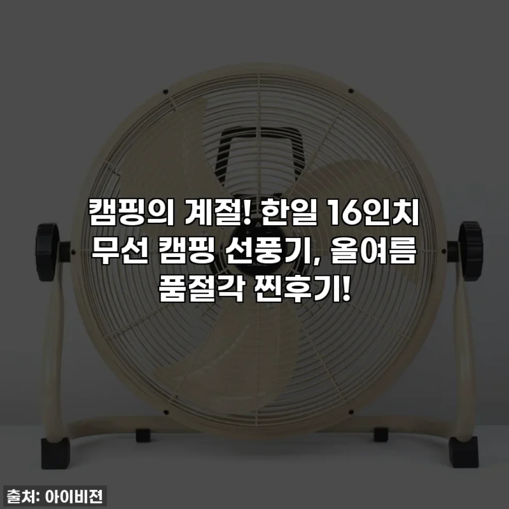 캠핑의 계절! 한일 16인치 무선 캠핑 선풍기, 올여름 품절각 찐후기!