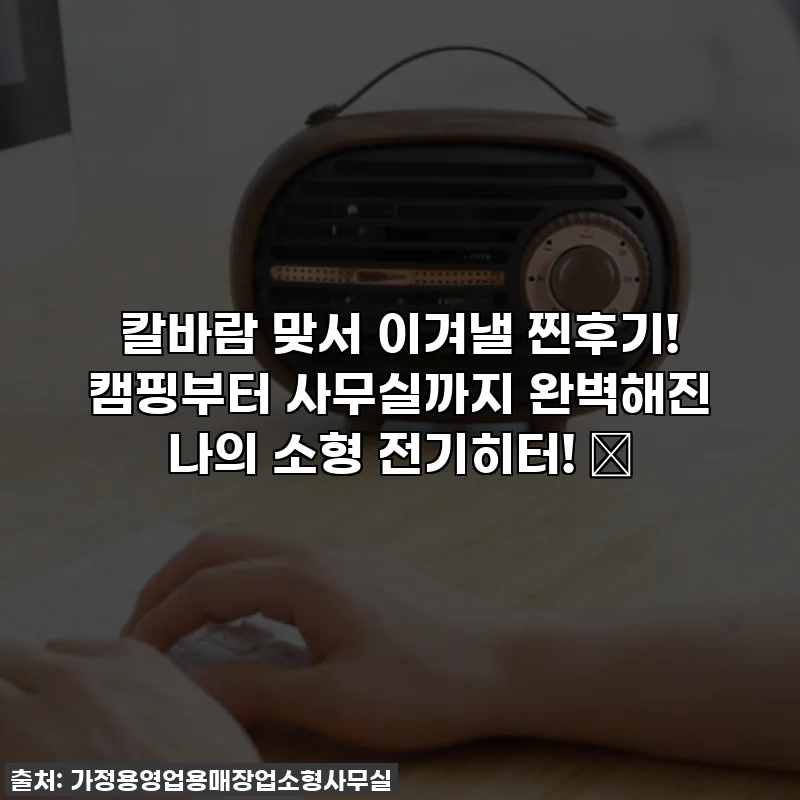 칼바람 맞서 이겨낼 찐후기! 캠핑부터 사무실까지 완벽해진 나의 소형 전기히터! 🔥