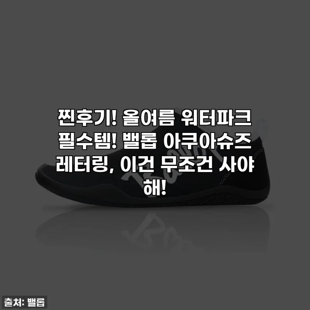찐후기! 올여름 워터파크 필수템! 밸롭 아쿠아슈즈 레터링, 이건 무조건 사야 해!