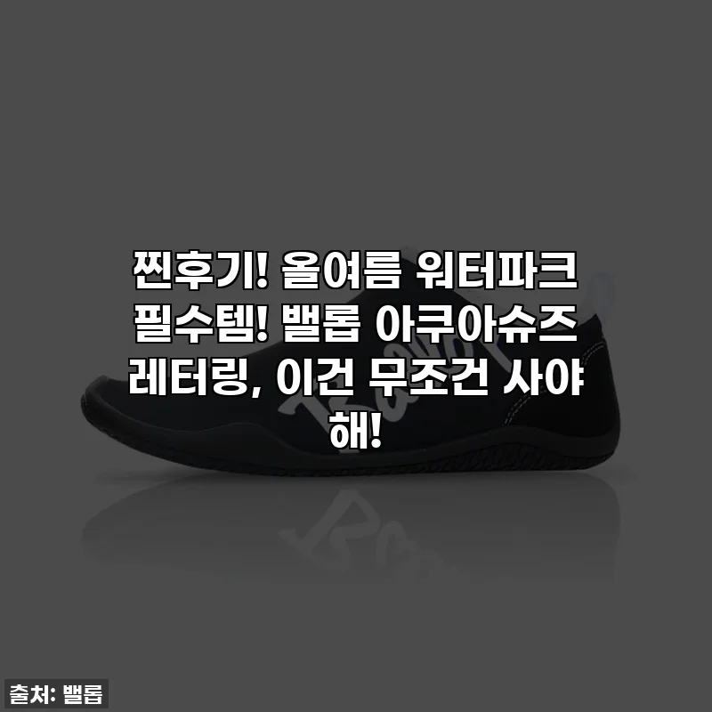 찐후기! 올여름 워터파크 필수템! 밸롭 아쿠아슈즈 레터링, 이건 무조건 사야 해!