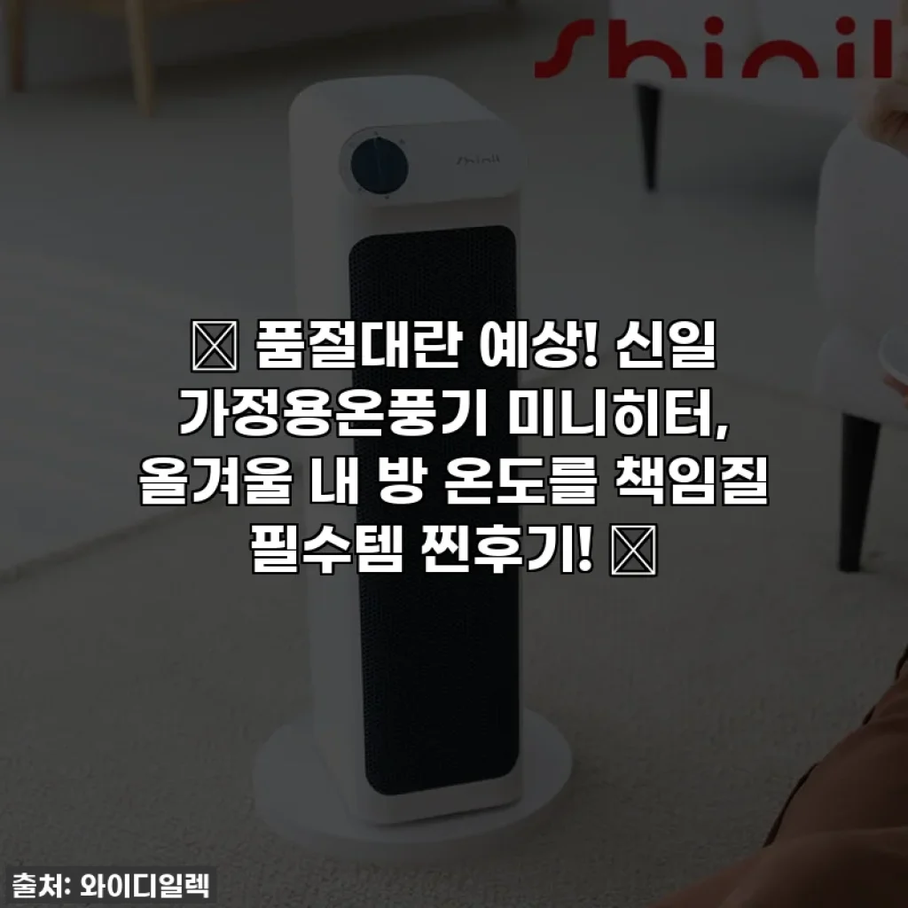 🔥 품절대란 예상! 신일 가정용온풍기 미니히터, 올겨울 내 방 온도를 책임질 필수템 찐후기! 🔥