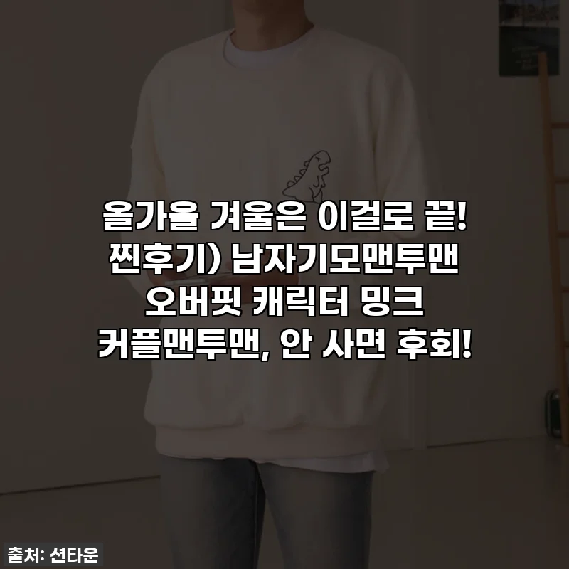 올가을 겨울은 이걸로 끝! 찐후기) 남자기모맨투맨 오버핏 캐릭터 밍크 커플맨투맨, 안 사면 후회!