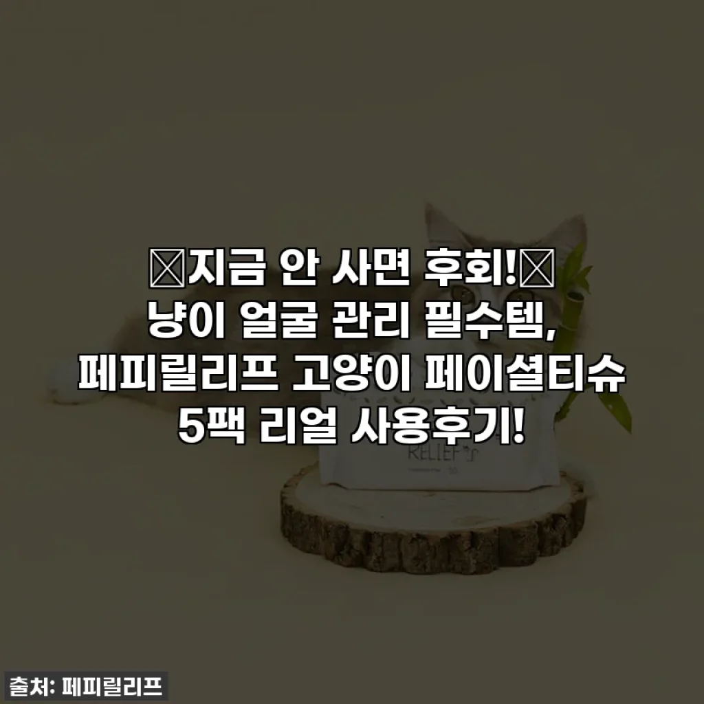 ⭐지금 안 사면 후회!⭐ 냥이 얼굴 관리 필수템, 페피릴리프 고양이 페이셜티슈 5팩 리얼 사용후기!
