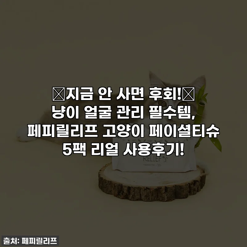 ⭐지금 안 사면 후회!⭐ 냥이 얼굴 관리 필수템, 페피릴리프 고양이 페이셜티슈 5팩 리얼 사용후기!