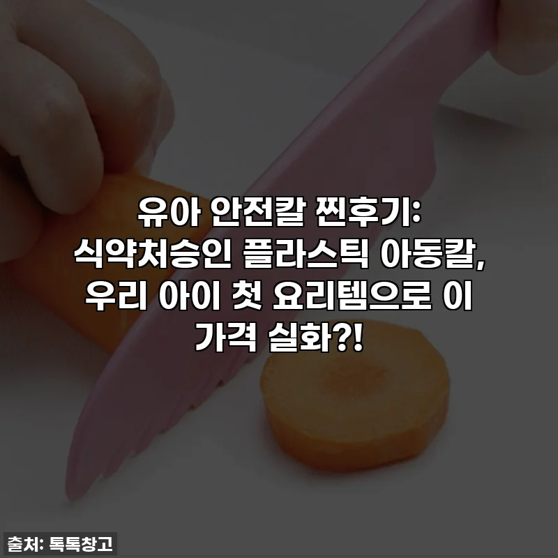 유아 안전칼 찐후기: 식약처승인 플라스틱 아동칼, 우리 아이 첫 요리템으로 이 가격 실화?!
