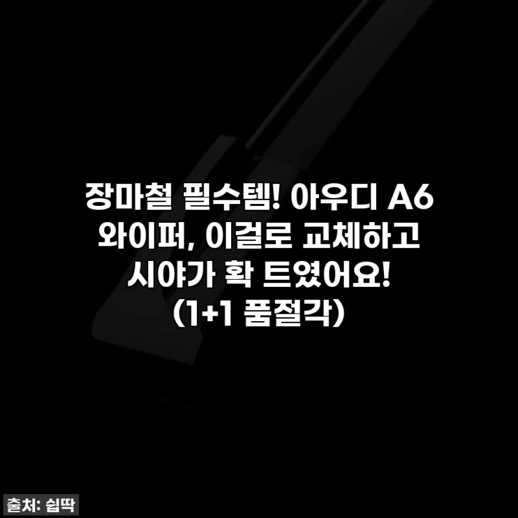 장마철 필수템! 아우디 A6 와이퍼, 이걸로 교체하고 시야가 확 트였어요! (1+1 품절각)