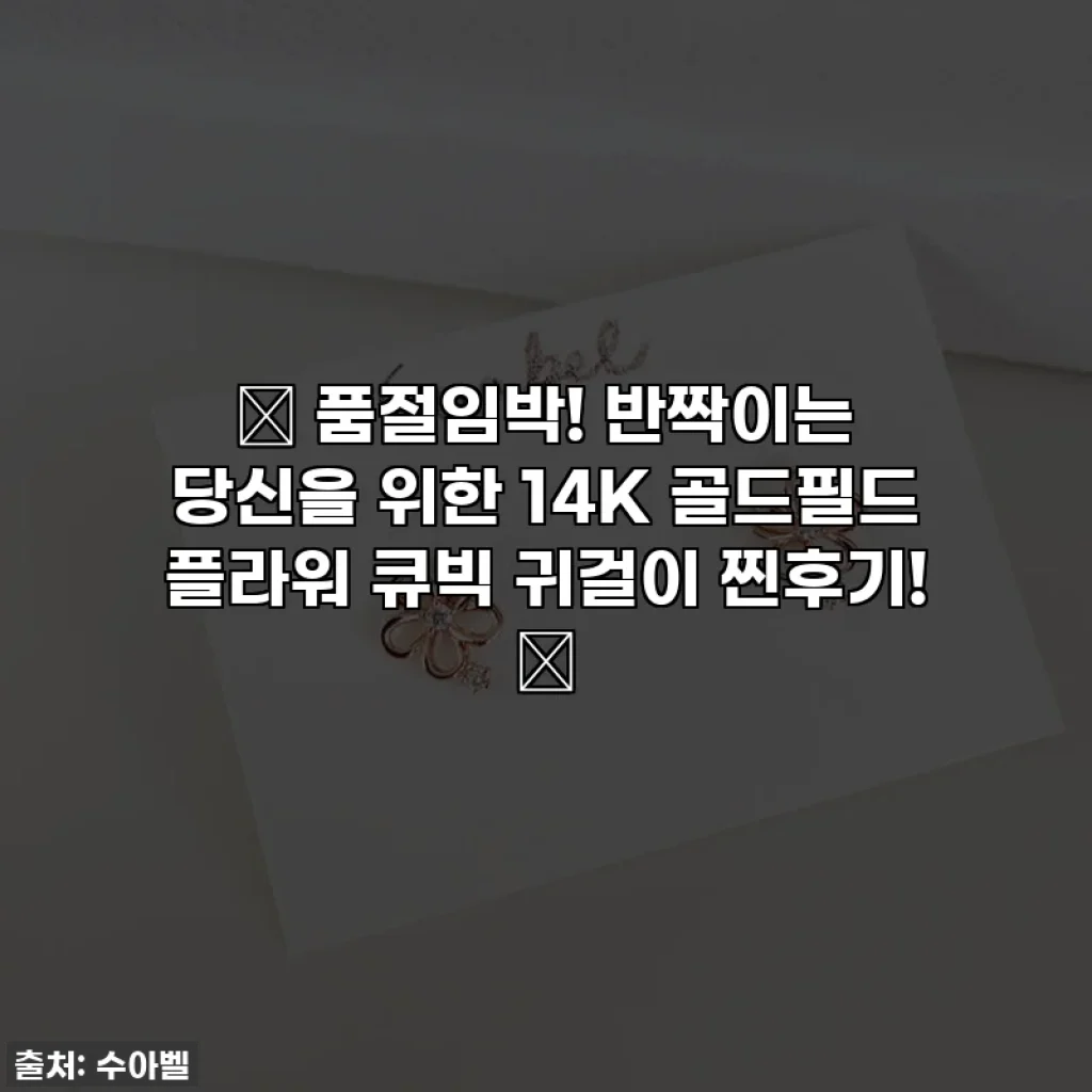 ✨ 품절임박! 반짝이는 당신을 위한 14K 골드필드 플라워 큐빅 귀걸이 찐후기! ✨