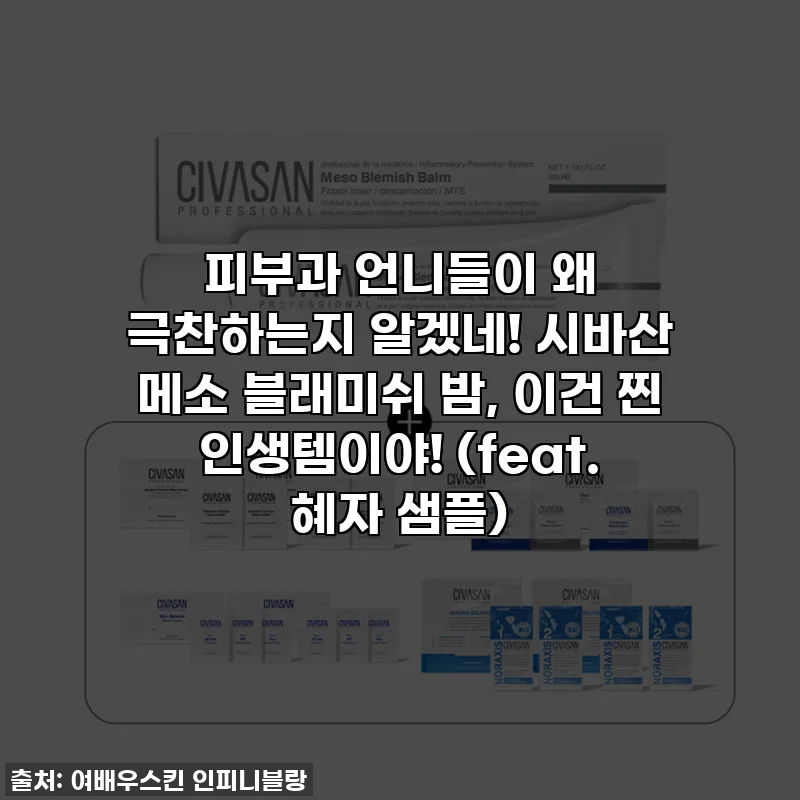 피부과 언니들이 왜 극찬하는지 알겠네! 시바산 메소 블래미쉬 밤, 이건 찐 인생템이야! (feat. 혜자 샘플)