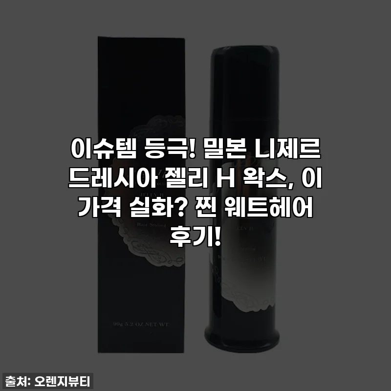 이슈템 등극! 밀본 니제르 드레시아 젤리 H 왁스, 이 가격 실화? 찐 웨트헤어 후기!