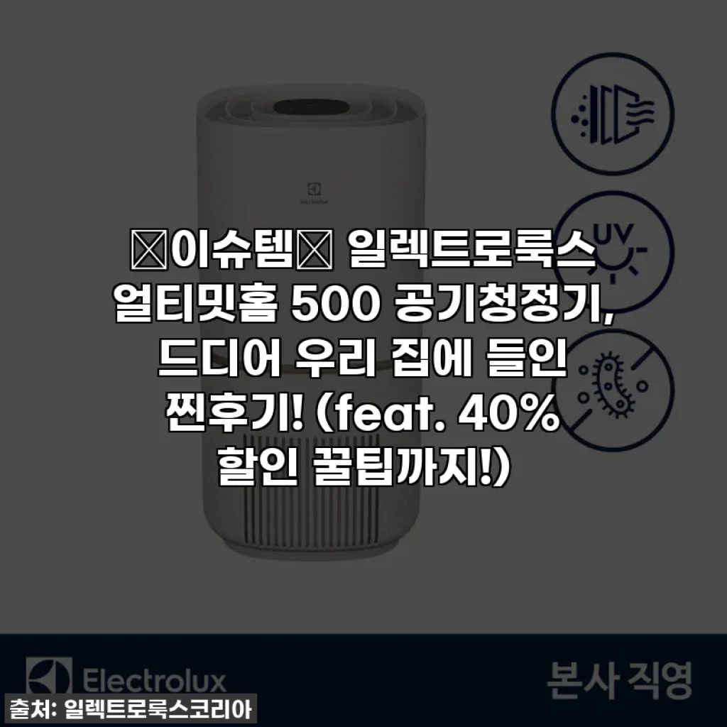 ✨이슈템✨ 일렉트로룩스 얼티밋홈 500 공기청정기, 드디어 우리 집에 들인 찐후기! (feat. 40% 할인 꿀팁까지!)