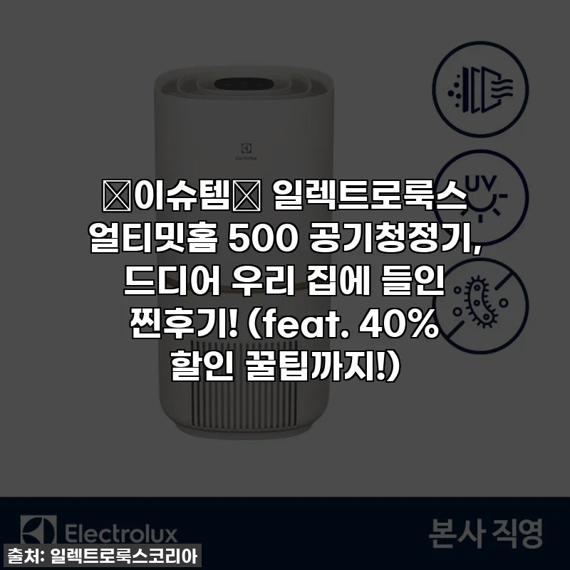 ✨이슈템✨ 일렉트로룩스 얼티밋홈 500 공기청정기, 드디어 우리 집에 들인 찐후기! (feat. 40% 할인 꿀팁까지!)