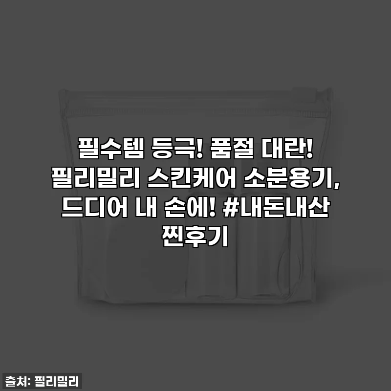 필수템 등극! 품절 대란! 필리밀리 스킨케어 소분용기, 드디어 내 손에! #내돈내산 찐후기