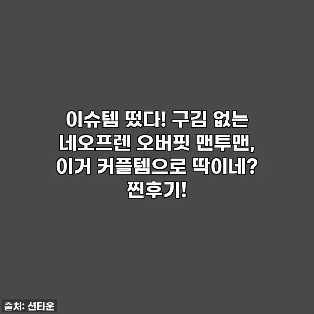 이슈템 떴다! 구김 없는 네오프렌 오버핏 맨투맨, 이거 커플템으로 딱이네? 찐후기!