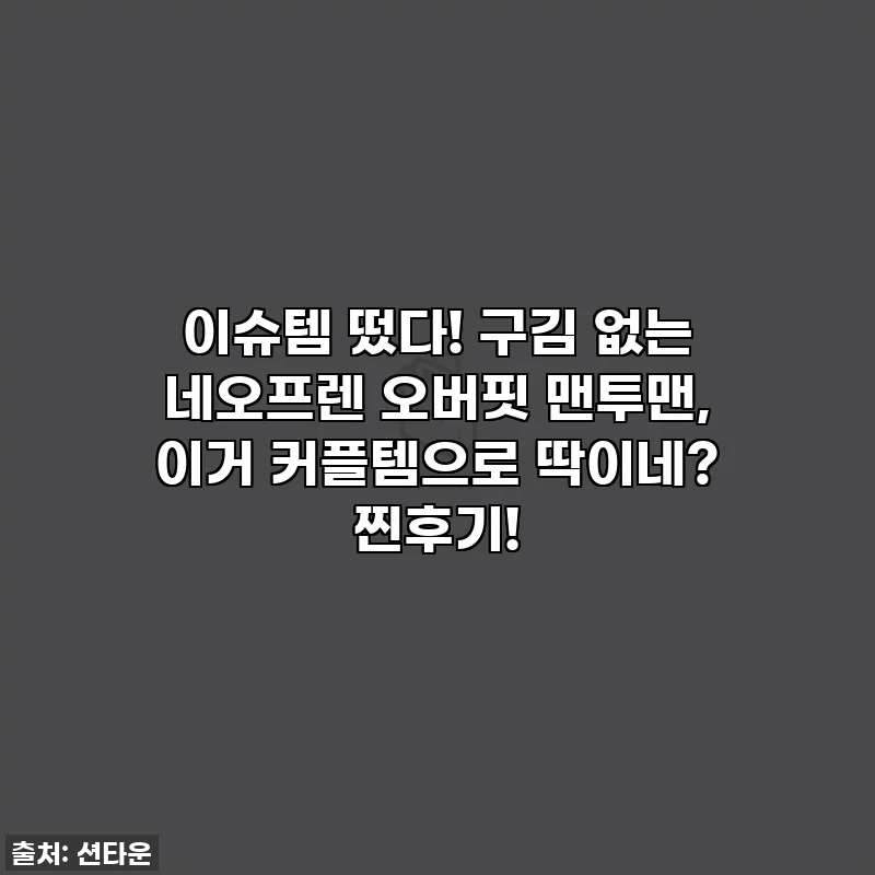 이슈템 떴다! 구김 없는 네오프렌 오버핏 맨투맨, 이거 커플템으로 딱이네? 찐후기!