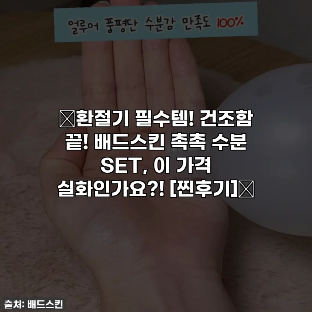 💖환절기 필수템! 건조함 끝! 배드스킨 촉촉 수분 SET, 이 가격 실화인가요?! [찐후기]💖