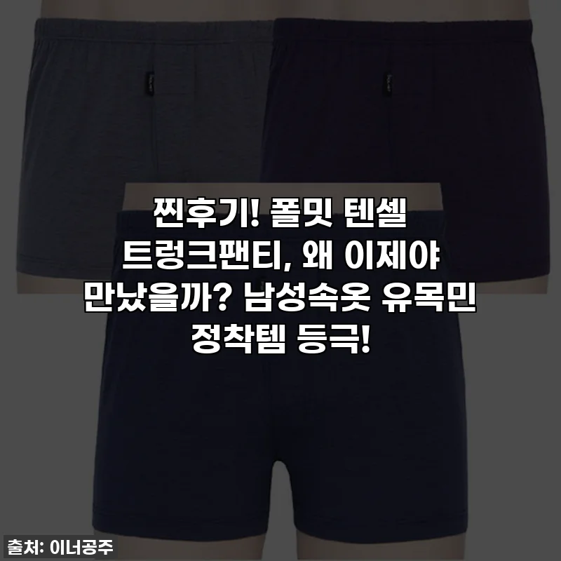 찐후기! 폴밋 텐셀 트렁크팬티, 왜 이제야 만났을까? 남성속옷 유목민 정착템 등극!