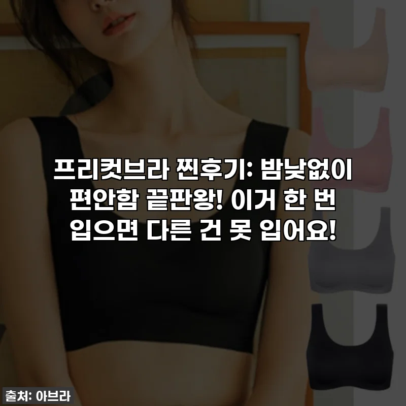 프리컷브라 찐후기: 밤낮없이 편안함 끝판왕! 이거 한 번 입으면 다른 건 못 입어요!
