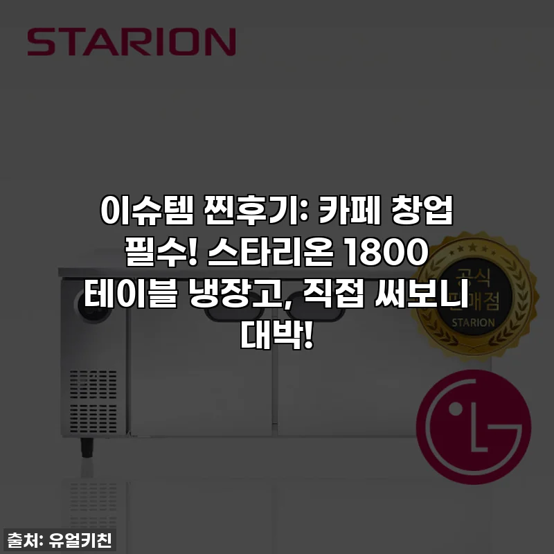 이슈템 찐후기: 카페 창업 필수! 스타리온 1800 테이블 냉장고, 직접 써보니 대박!