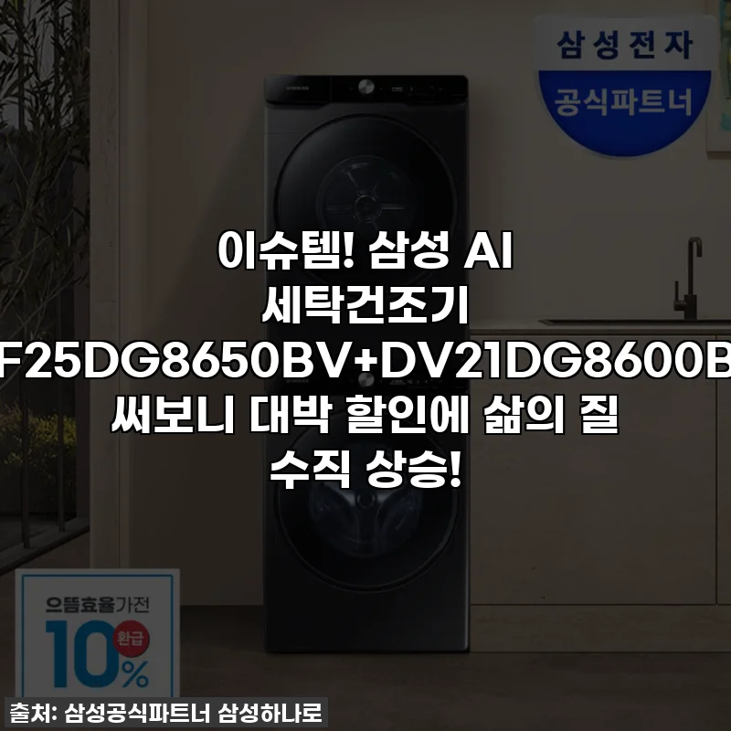이슈템! 삼성 AI 세탁건조기 WF25DG8650BV+DV21DG8600BV, 써보니 대박 할인에 삶의 질 수직 상승!