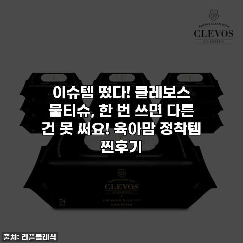 이슈템 떴다! 클레보스 물티슈, 한 번 쓰면 다른 건 못 써요! 육아맘 정착템 찐후기