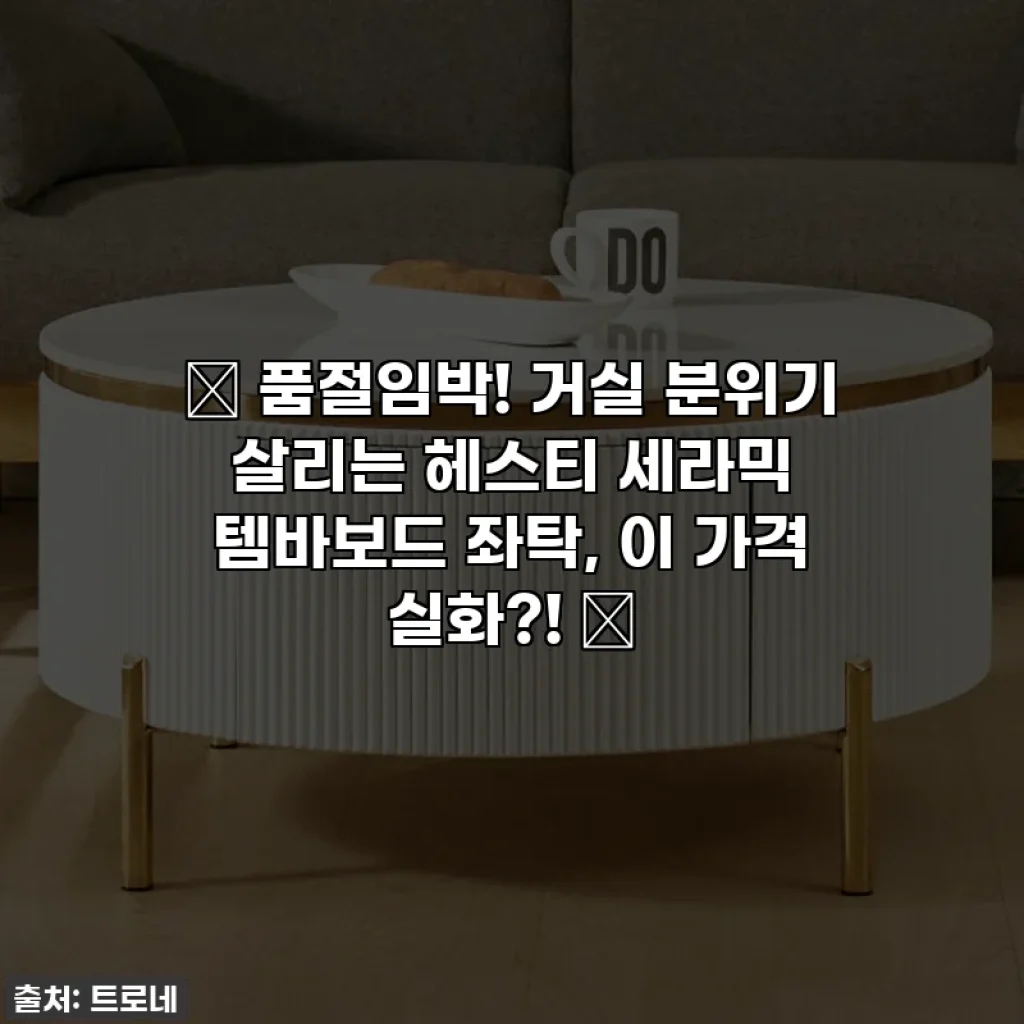 ✨ 품절임박! 거실 분위기 살리는 헤스티 세라믹 템바보드 좌탁, 이 가격 실화?! ✨