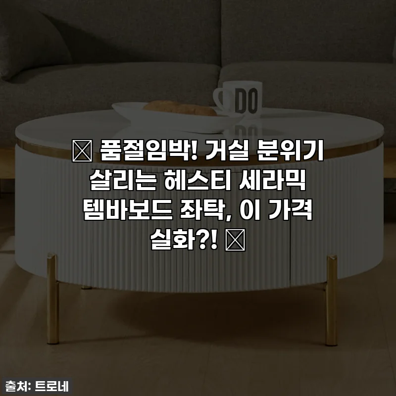 ✨ 품절임박! 거실 분위기 살리는 헤스티 세라믹 템바보드 좌탁, 이 가격 실화?! ✨