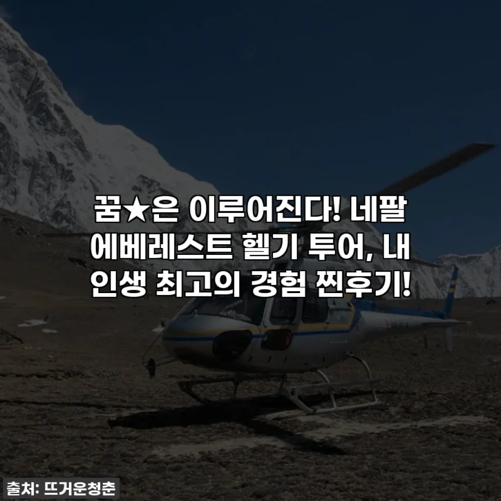 꿈★은 이루어진다! 네팔 에베레스트 헬기 투어, 내 인생 최고의 경험 찐후기!