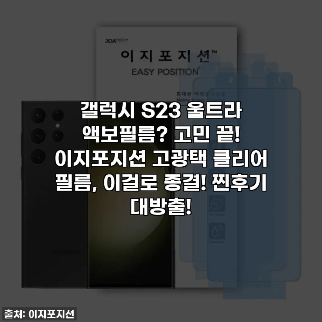 갤럭시 S23 울트라 액보필름? 고민 끝! 이지포지션 고광택 클리어 필름, 이걸로 종결! 찐후기 대방출!