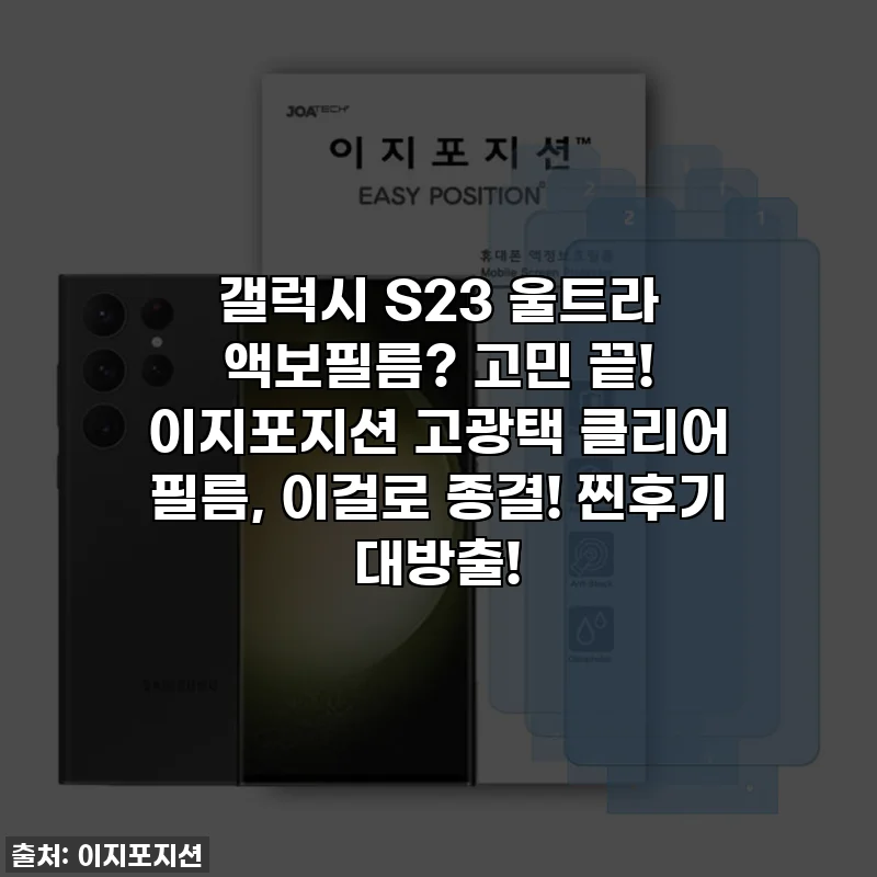 갤럭시 S23 울트라 액보필름? 고민 끝! 이지포지션 고광택 클리어 필름, 이걸로 종결! 찐후기 대방출!