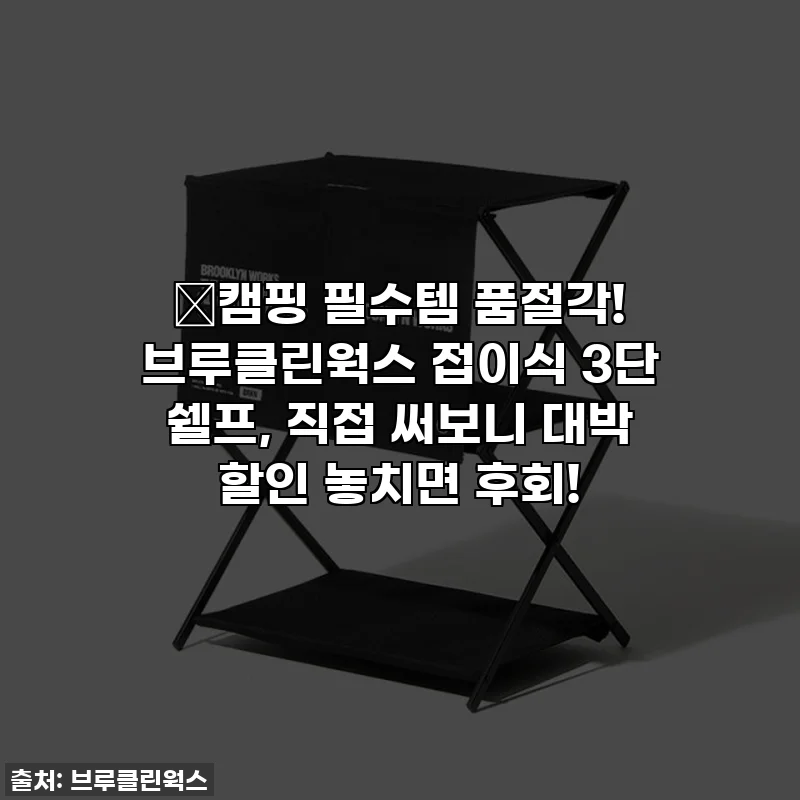 🔥캠핑 필수템 품절각! 브루클린웍스 접이식 3단 쉘프, 직접 써보니 대박 할인 놓치면 후회!