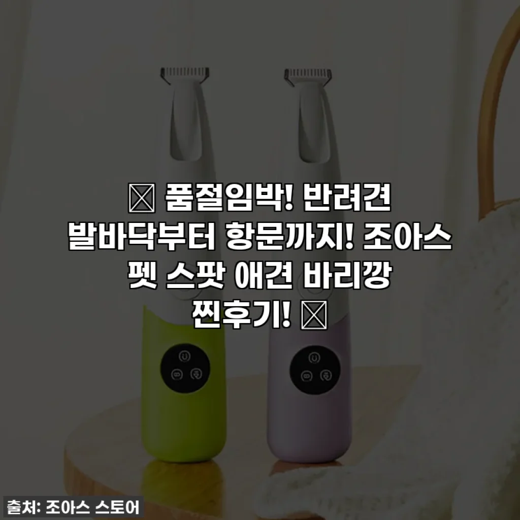 ✨ 품절임박! 반려견 발바닥부터 항문까지! 조아스 펫 스팟 애견 바리깡 찐후기! ✨