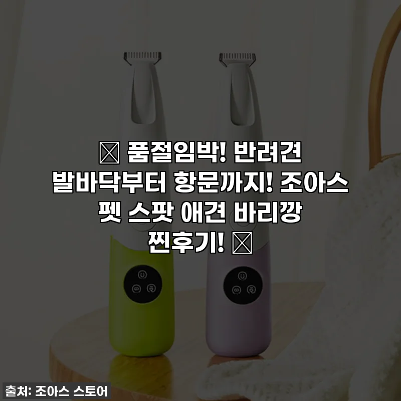 ✨ 품절임박! 반려견 발바닥부터 항문까지! 조아스 펫 스팟 애견 바리깡 찐후기! ✨