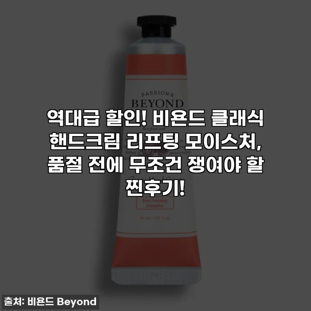역대급 할인! 비욘드 클래식 핸드크림 리프팅 모이스처, 품절 전에 무조건 쟁여야 할 찐후기!