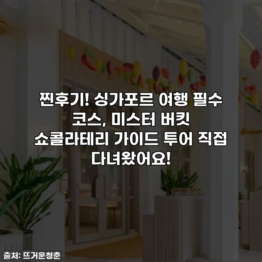 찐후기! 싱가포르 여행 필수 코스, 미스터 버킷 쇼콜라테리 가이드 투어 직접 다녀왔어요!