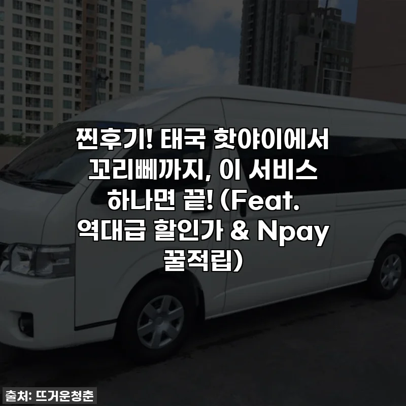 찐후기! 태국 핫야이에서 꼬리뻬까지, 이 서비스 하나면 끝! (Feat. 역대급 할인가 & Npay 꿀적립)