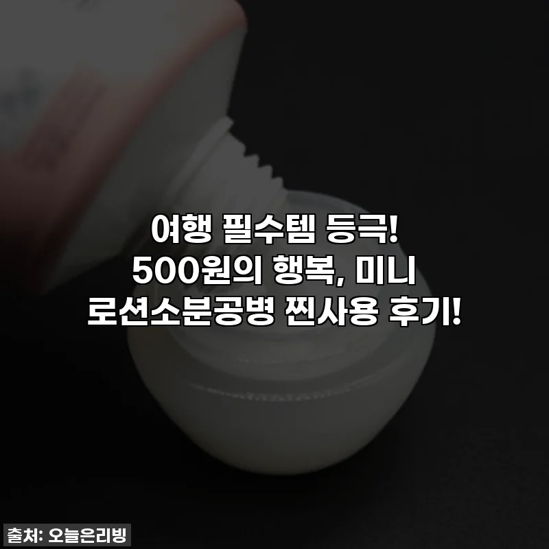 여행 필수템 등극! 500원의 행복, 미니 로션소분공병 찐사용 후기!