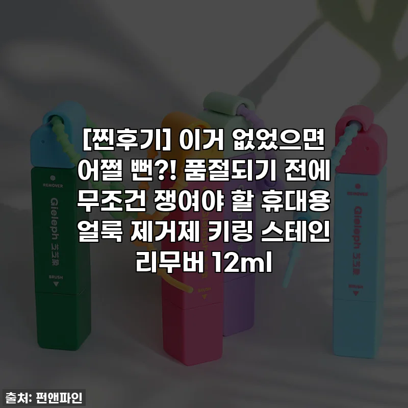 [찐후기] 이거 없었으면 어쩔 뻔?! 품절되기 전에 무조건 쟁여야 할 휴대용 얼룩 제거제 키링 스테인 리무버 12ml