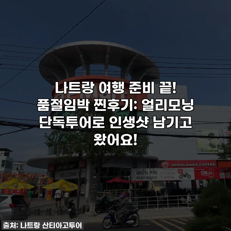 나트랑 여행 준비 끝! 품절임박 찐후기: 얼리모닝 단독투어로 인생샷 남기고 왔어요!