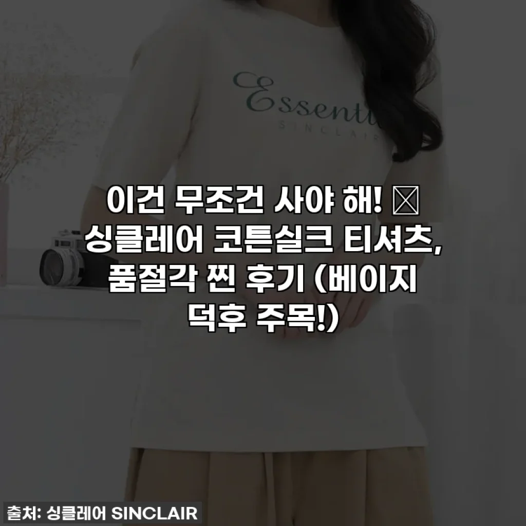 이건 무조건 사야 해! 💖 싱클레어 코튼실크 티셔츠, 품절각 찐 후기 (베이지 덕후 주목!)