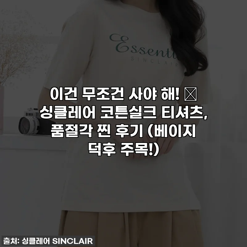 이건 무조건 사야 해! 💖 싱클레어 코튼실크 티셔츠, 품절각 찐 후기 (베이지 덕후 주목!)