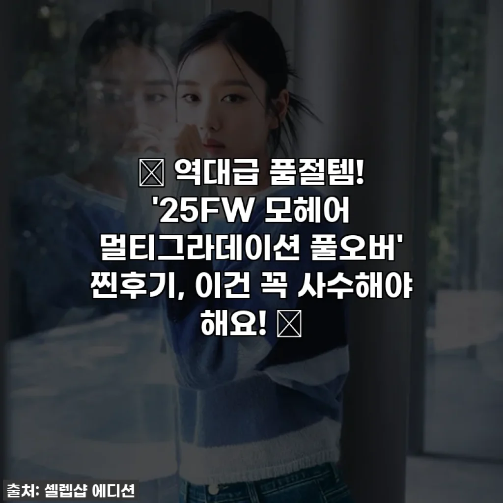 💖 역대급 품절템! '25FW 모헤어 멀티그라데이션 풀오버' 찐후기, 이건 꼭 사수해야 해요! 💖