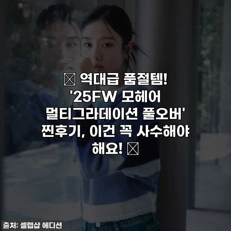 💖 역대급 품절템! '25FW 모헤어 멀티그라데이션 풀오버' 찐후기, 이건 꼭 사수해야 해요! 💖