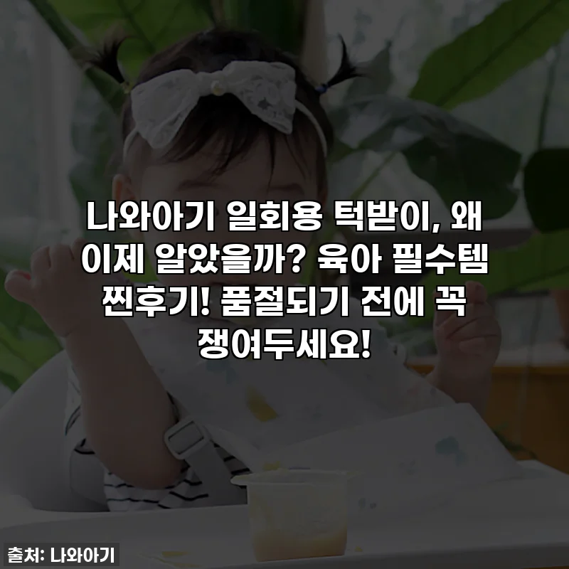 나와아기 일회용 턱받이, 왜 이제 알았을까? 육아 필수템 찐후기! 품절되기 전에 꼭 쟁여두세요!